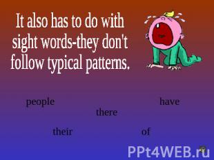 It also has to do withsight words-they don'tfollow typical patterns.