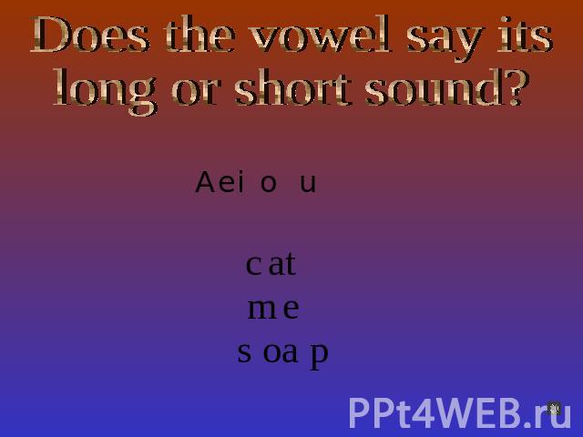 Does the vowel say itslong or short sound?A e i o u