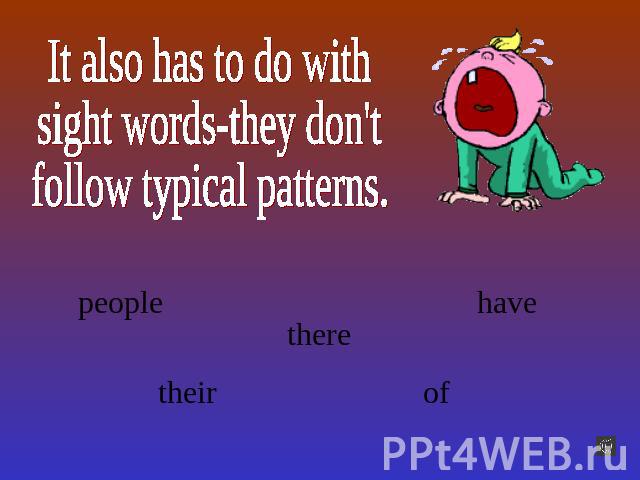 It also has to do withsight words-they don'tfollow typical patterns.