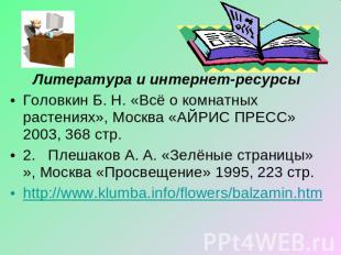 Литература и интернет-ресурсыГоловкин Б. Н. «Всё о комнатных растениях», Москва