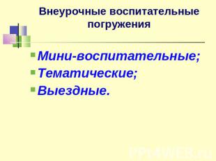 Внеурочные воспитательные погружения Мини-воспитательные;Тематические;Выездные.