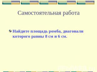 Самостоятельная работа Найдите площадь ромба, диагонали которого равны 8 см и 6