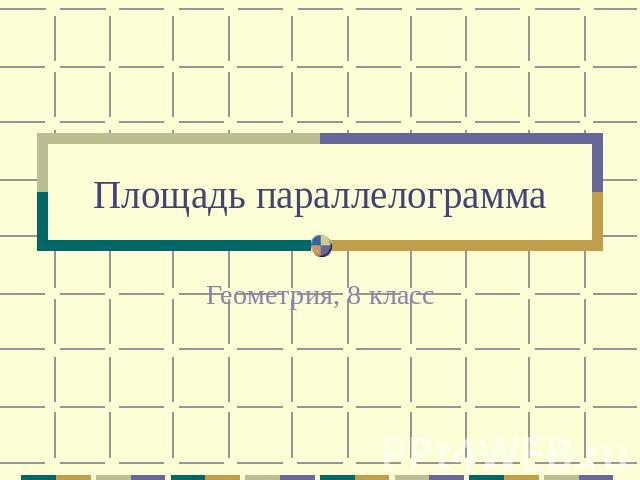 Площадь параллелограмма Геометрия, 8 класс