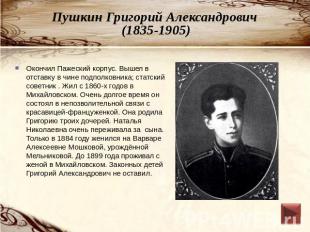 Пушкин Григорий Александрович (1835-1905) Окончил Пажеский корпус. Вышел в отста