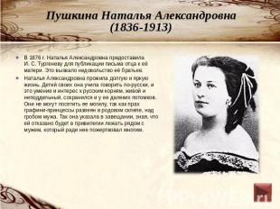 Пушкина Наталья Александровна(1836-1913) В 1876 г. Наталья Александровна предост