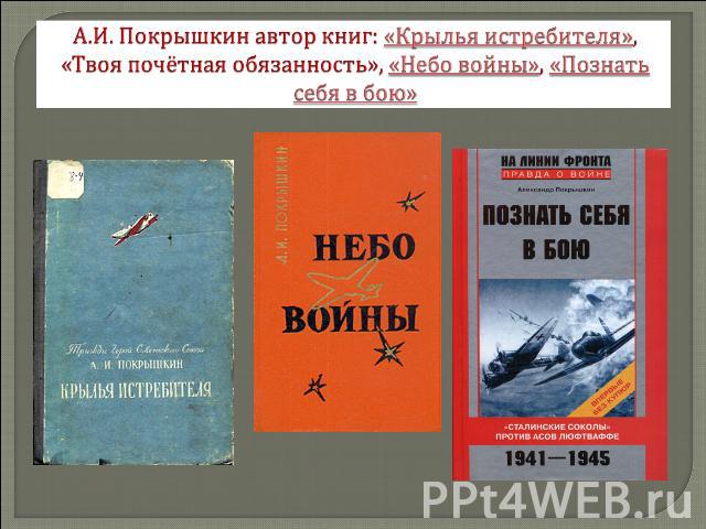 А.И. Покрышкин автор книг: «Крылья истребителя», «Твоя почётная обязанность», «Небо войны», «Познать себя в бою»