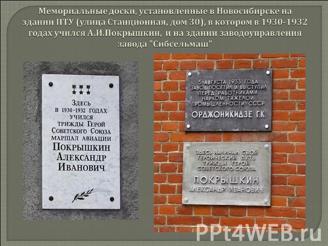 Мемориальные доски, установленные в Новосибирске на здании ПТУ (улица Станционная, дом 30), в котором в 1930-1932 годах учился А.И.Покрышкин, и на здании заводоуправления завода 