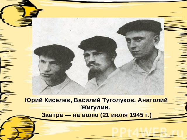 Юрий Киселев, Василий Туголуков, Анатолий Жигулин. Завтра — на волю (21 июля 1945 г.)
