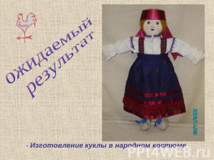 ожидаемый результат - Изготовление куклы в народном костюме