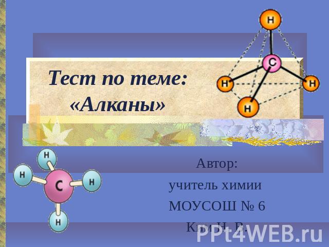 Тест по теме: «Алканы» Автор:учитель химии МОУСОШ № 6Ким Н. В.
