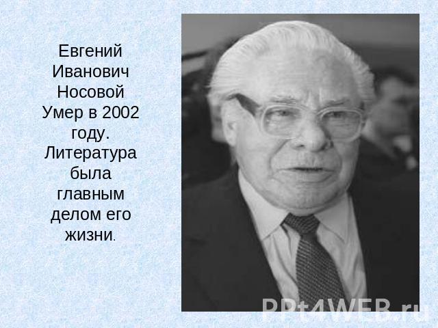 Евгений Иванович Носовой Умер в 2002 году. Литература была главным делом его жизни.