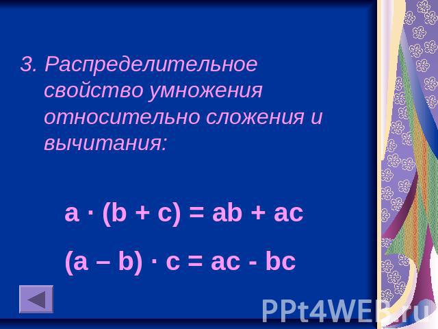 3. Распределительное свойство умножения относительно сложения и вычитания:a · (b + c) = ab + ac(a – b) · c = ac - bc
