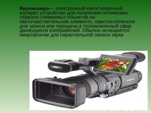 Видеокамера— электронный киносъёмочный аппарат, устройство для получения оптичес