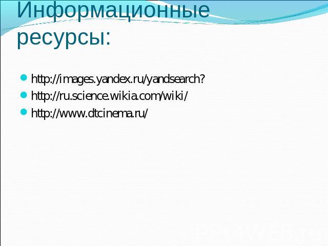 Информационные ресурсы: http://images.yandex.ru/yandsearch?http://ru.science.wikia.com/wiki/http://www.dtcinema.ru/