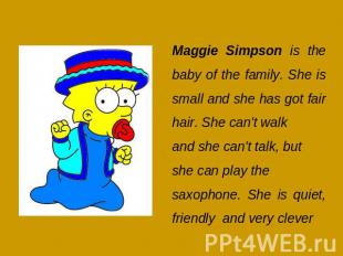 Maggie Simpson is the baby of the family. She is small and she has got fair hair