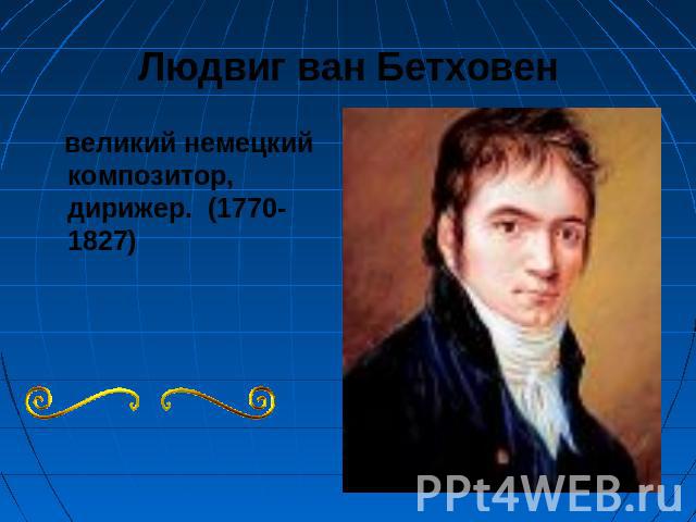 Людвиг ван Бетховен великий немецкий композитор, дирижер. (1770-1827)