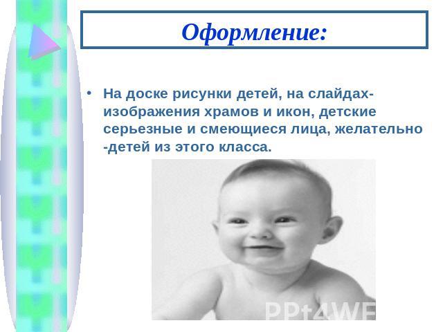 Оформление: На доске рисунки детей, на слайдах- изображения храмов и икон, детские серьезные и смеющиеся лица, желательно -детей из этого класса.