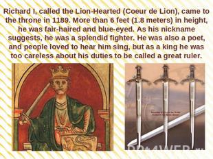 Richard I, called the Lion-Hearted (Coeur de Lion), came to the throne in 1189.