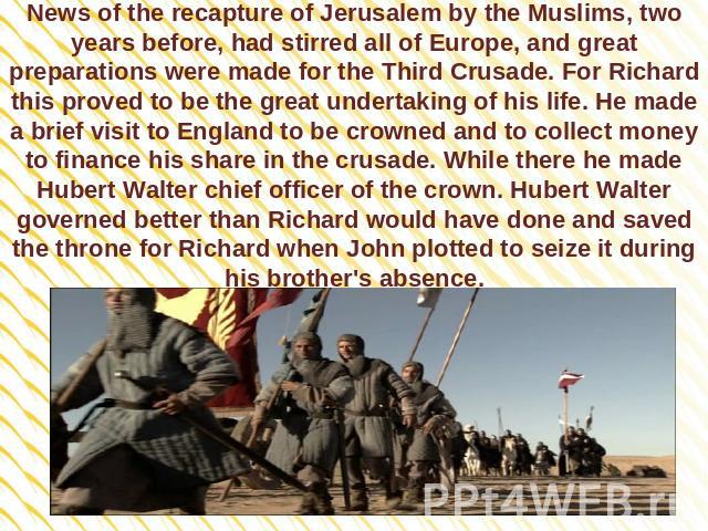 News of the recapture of Jerusalem by the Muslims, two years before, had stirred all of Europe, and great preparations were made for the Third Crusade. For Richard this proved to be the great undertaking of his life. He made a brief visit to England…
