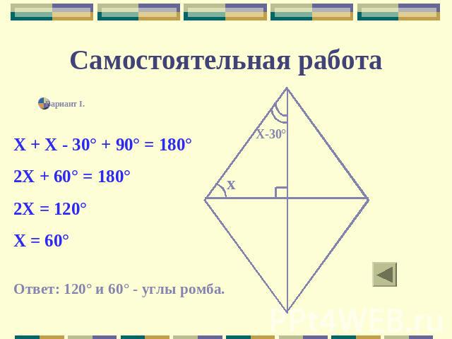 Самостоятельная работа Вариант I.Х + Х - 30° + 90° = 180°2Х + 60° = 180°2Х = 120°Х = 60°Ответ: 120° и 60° - углы ромба.