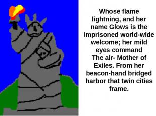 Whose flame lightning, and her name Glows is the imprisoned world-wide welcome;
