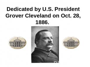 Dedicated by U.S. President Grover Cleveland on Oct. 28, 1886.