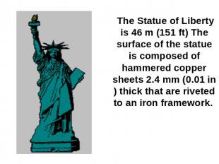 The Statue of Liberty is 46 m (151 ft) The surface of the statue is composed of
