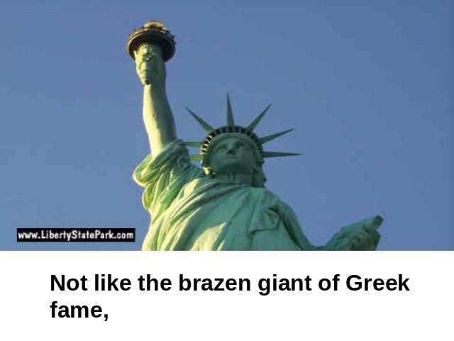 Not like the brazen giant of Greek fame,