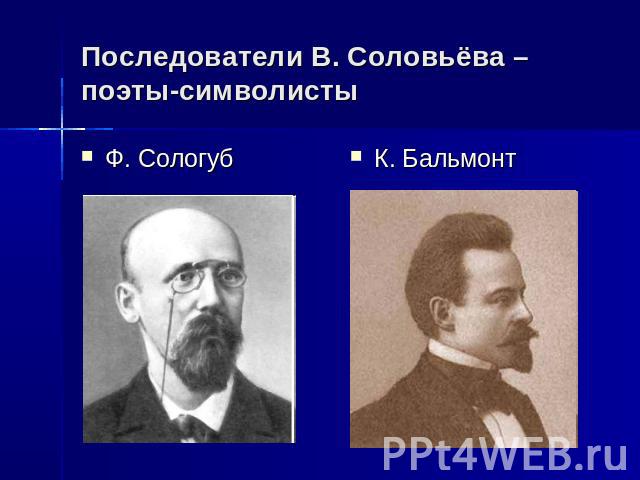 Последователи В. Соловьёва – поэты-символисты Ф. СологубК. Бальмонт