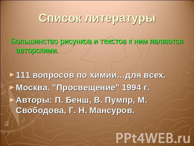Список литературы Большинство рисунков и текстов к ним являются авторскими. 111 вопросов по химии…для всех.Москва. 