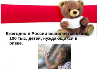 Ежегодно в России выявляется около 100 тыс. детей, нуждающихся в опеке.
