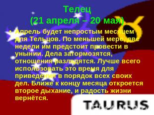 Телец(21 апреля – 20 мая) Апрель будет непростым месяцем для Тельцов. По меньшей