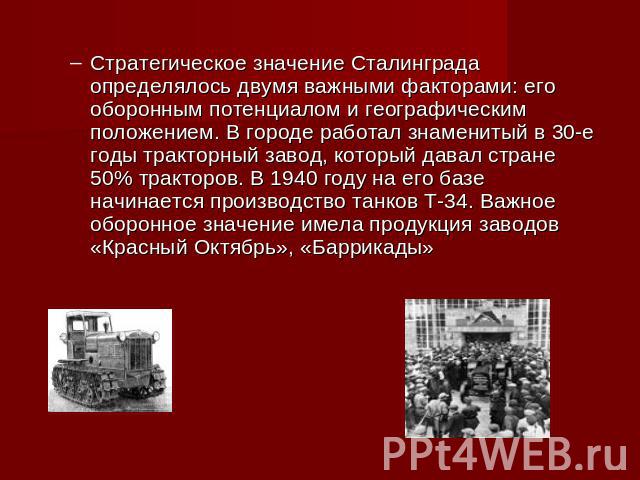 Стратегическое значение Сталинграда определялось двумя важными факторами: его оборонным потенциалом и географическим положением. В городе работал знаменитый в 30-е годы тракторный завод, который давал стране 50% тракторов. В 1940 году на его базе на…