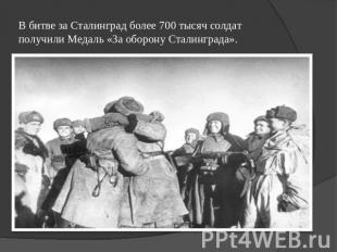  В битве за Сталинград более 700 тысяч солдат получили Медаль «За оборону Сталин