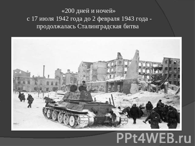 «200 дней и ночей» с 17 июля 1942 года до 2 февраля 1943 года - продолжалась Сталинградская битва