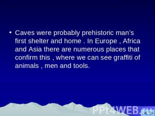 Caves were probably prehistoric man’s first shelter and home . In Europe , Afric