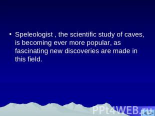Speleologist , the scientific study of caves, is becoming ever more popular, as