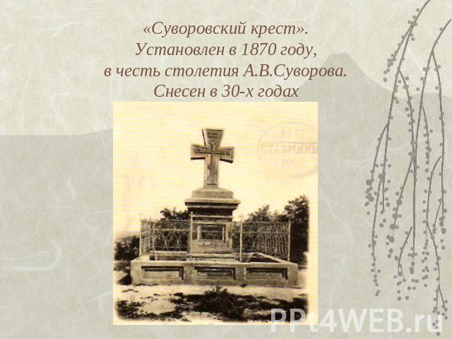 «Суворовский крест».Установлен в 1870 году, в честь столетия А.В.Суворова. Снесен в 30-х годах