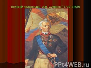Великий полководец А.В. Суворов ( 1730 -1800)