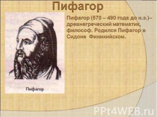 ПифагорПифагор (570 – 490 года до н.э.)– древнегреческий математик, философ. Род