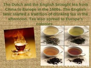 The Dutch and the English brought tea from China to Europe in the 1600s. The Eng