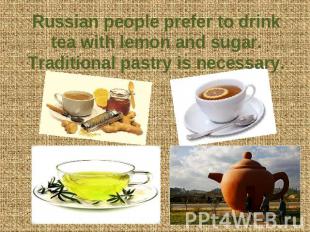 Russian people prefer to drink tea with lemon and sugar. Traditional pastry is n