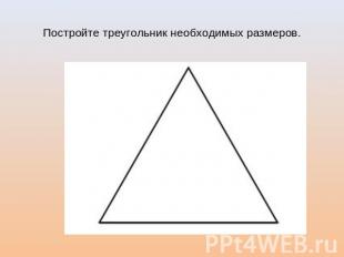 Постройте треугольник необходимых размеров.