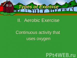 Types of Exercise Aerobic ExerciseContinuous activity that uses oxygen