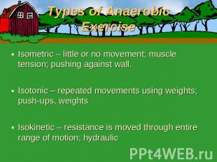 Types of Anaerobic Exercise Isometric – little or no movement; muscle tension; p