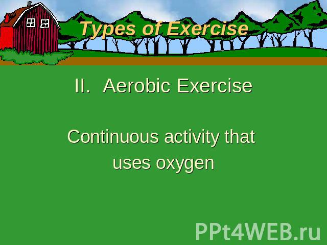 Types of Exercise Aerobic ExerciseContinuous activity that uses oxygen