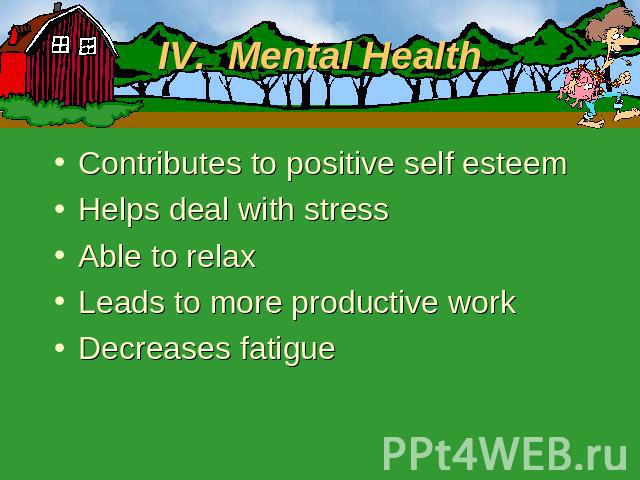 IV. Mental Health Contributes to positive self esteemHelps deal with stressAble to relaxLeads to more productive workDecreases fatigue