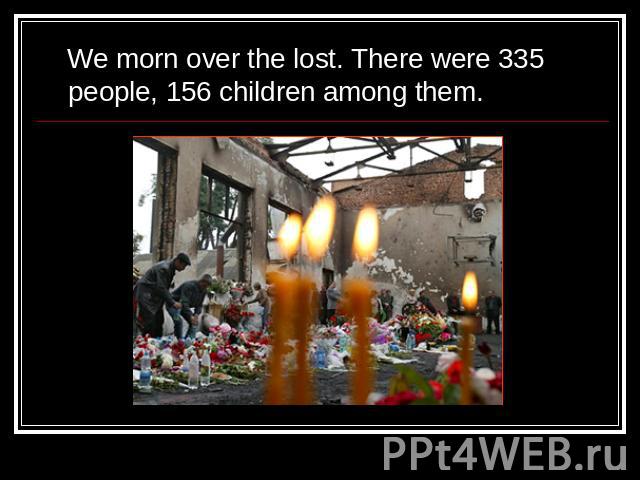 We morn over the lost. There were 335 people, 156 children among them.