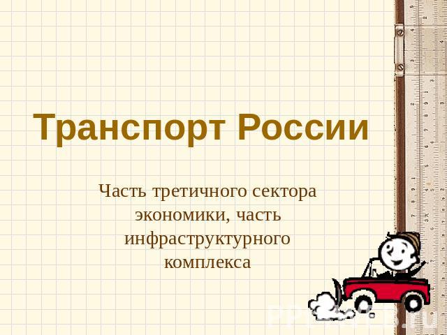 Транспорт России Часть третичного сектора экономики, часть инфраструктурного комплекса