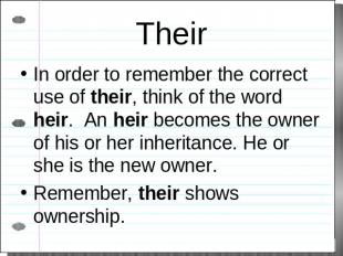 Their In order to remember the correct use of their, think of the word heir. An